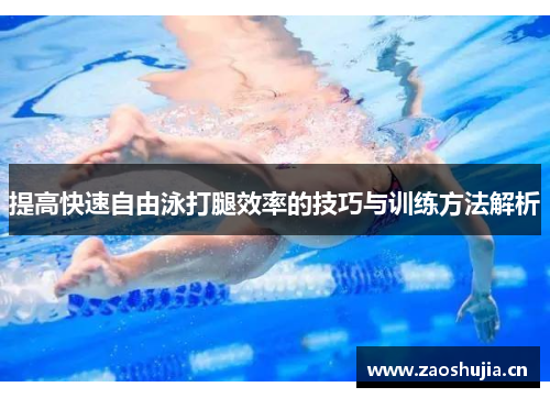 提高快速自由泳打腿效率的技巧与训练方法解析