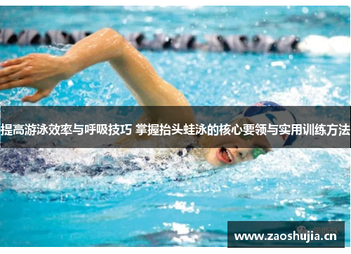 提高游泳效率与呼吸技巧 掌握抬头蛙泳的核心要领与实用训练方法