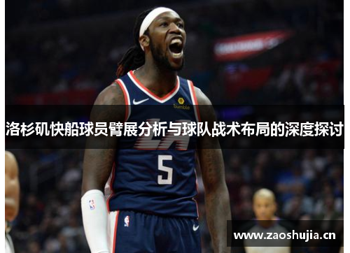 洛杉矶快船球员臂展分析与球队战术布局的深度探讨