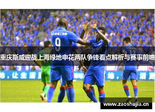 重庆斯威迎战上海绿地申花两队争锋看点解析与赛事前瞻